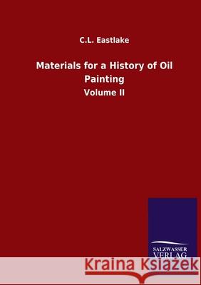 Materials for a History of Oil Painting: Volume II C L Eastlake 9783846053607 Salzwasser-Verlag Gmbh