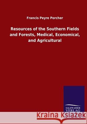 Resources of the Southern Fields and Forests, Medical, Economical, and Agricultural Francis Peyre Porcher 9783846053904