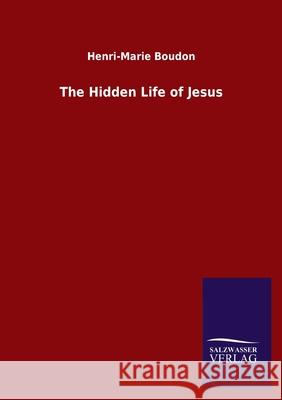 The Hidden Life of Jesus Henri-Marie Boudon 9783846054024 Salzwasser-Verlag Gmbh