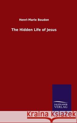 The Hidden Life of Jesus Henri-Marie Boudon 9783846054031 Salzwasser-Verlag Gmbh