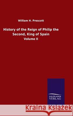 History of the Reign of Philip the Second, King of Spain: Volume II William H Prescott 9783846054635 Salzwasser-Verlag Gmbh