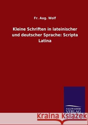Kleine Schriften in lateinischer und deutscher Sprache: Scripta Latina Fr Aug Wolf 9783846054666 Salzwasser-Verlag Gmbh