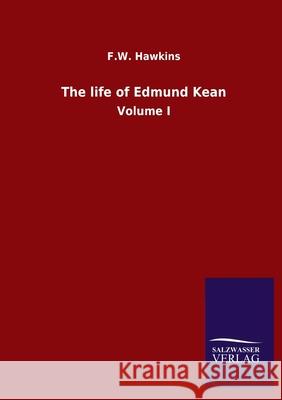 The life of Edmund Kean: Volume I Hawkins, F. W. 9783846054703 Salzwasser-Verlag Gmbh