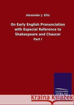 On Early English Pronunciation with Especial Reference to Shakespeare and Chaucer: Part I Alexander J Ellis 9783846054840 Salzwasser-Verlag Gmbh