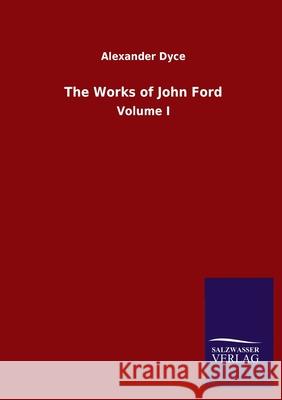The Works of John Ford: Volume I Dyce, Alexander 9783846055182