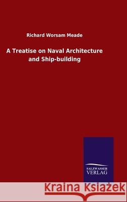 A Treatise on Naval Architecture and Ship-building Richard Worsam Meade 9783846055472