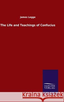 The Life and Teachings of Confucius James Legge 9783846055519