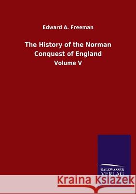 The History of the Norman Conquest of England: Volume V Edward a Freeman 9783846055700 Salzwasser-Verlag Gmbh