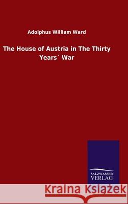 The House of Austria in The Thirty Years´ War Ward, Adolphus William 9783846055731