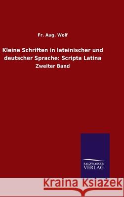 Kleine Schriften in lateinischer und deutscher Sprache: Scripta Latina: Zweiter Band Wolf, Aug 9783846055755 Salzwasser-Verlag Gmbh