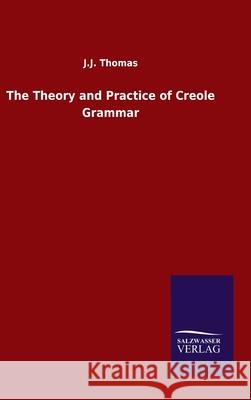 The Theory and Practice of Creole Grammar J. J. Thomas 9783846056073 Salzwasser-Verlag Gmbh