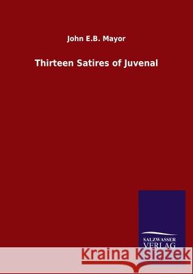 Thirteen Satires of Juvenal John E. B. Mayor 9783846056080