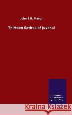 Thirteen Satires of Juvenal John E. B. Mayor 9783846056097