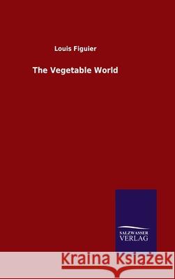 The Vegetable World Louis Figuier 9783846056172 Salzwasser-Verlag Gmbh