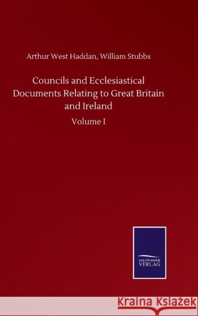 Councils and Ecclesiastical Documents Relating to Great Britain and Ireland: Volume I Arthur West Stubbs William Haddan 9783846056394