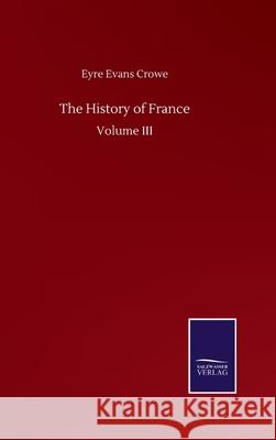 The History of France: Volume III Eyre Evans Crowe 9783846056738