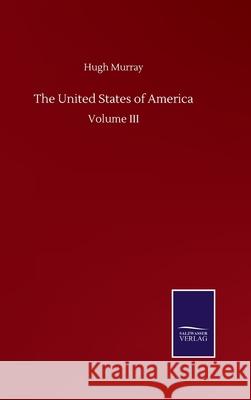The United States of America: Volume III Hugh Murray 9783846057094 Salzwasser-Verlag Gmbh
