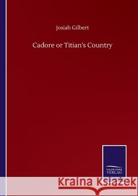 Cadore or Titian's Country Josiah Gilbert 9783846057285