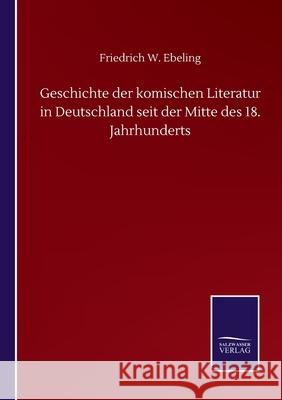 Geschichte der komischen Literatur in Deutschland seit der Mitte des 18. Jahrhunderts Friedrich W Ebeling 9783846057667 Salzwasser-Verlag Gmbh
