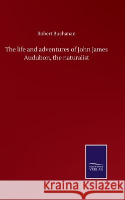 The life and adventures of John James Audubon, the naturalist Robert Buchanan 9783846058411 Salzwasser-Verlag Gmbh