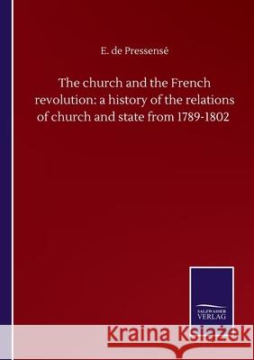 The church and the French revolution: a history of the relations of church and state from 1789-1802 E de Pressensé 9783846058428 Salzwasser-Verlag Gmbh