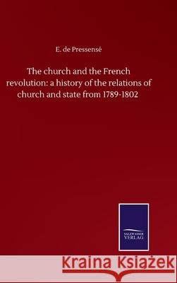 The church and the French revolution: a history of the relations of church and state from 1789-1802 E de Pressensé 9783846058435 Salzwasser-Verlag Gmbh