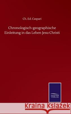 Chronologisch-geographische Einleitung in das Leben Jesu Christi Ch Ed Caspari 9783846058978