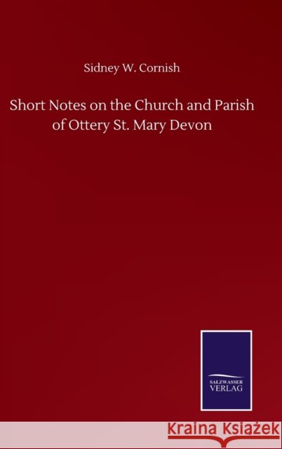 Short Notes on the Church and Parish of Ottery St. Mary Devon Sidney W Cornish 9783846059111