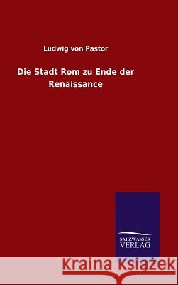 Die Stadt Rom zu Ende der Renaissance Ludwig Von Pastor 9783846064245 Salzwasser-Verlag Gmbh