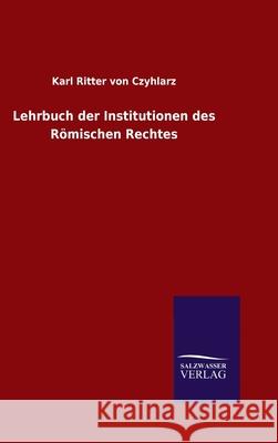 Lehrbuch der Institutionen des Römischen Rechtes Karl Ritter Von Czyhlarz 9783846066072