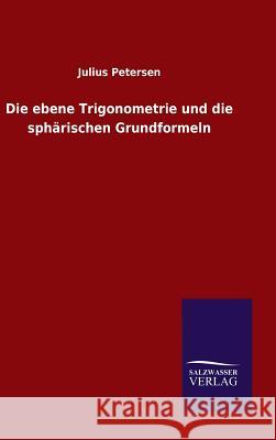 Die ebene Trigonometrie und die sphärischen Grundformeln Julius Petersen 9783846066133