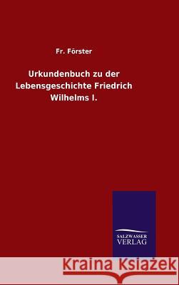 Urkundenbuch zu der Lebensgeschichte Friedrich Wilhelms I. Fr Förster 9783846066270 Salzwasser-Verlag Gmbh