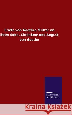 Briefe von Goethes Mutter an ihren Sohn, Christiane und August von Goethe Ohne Autor 9783846066607 Salzwasser-Verlag Gmbh