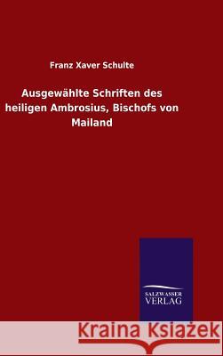 Ausgewählte Schriften des heiligen Ambrosius, Bischofs von Mailand Franz Xaver Schulte 9783846066904