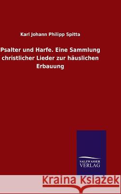 Psalter und Harfe. Eine Sammlung christlicher Lieder zur häuslichen Erbauung Karl Johann Philipp Spitta 9783846066980