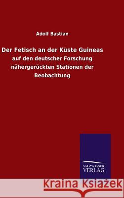 Der Fetisch an der Küste Guineas Adolf Bastian 9783846067482 Salzwasser-Verlag Gmbh