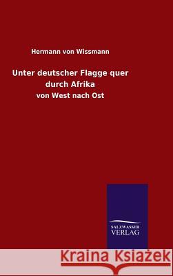 Unter deutscher Flagge quer durch Afrika Hermann Von Wissmann 9783846069837