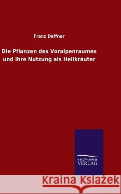 Die Pflanzen des Voralpenraumes und ihre Nutzung als Heilkräuter Daffner, Franz 9783846070079