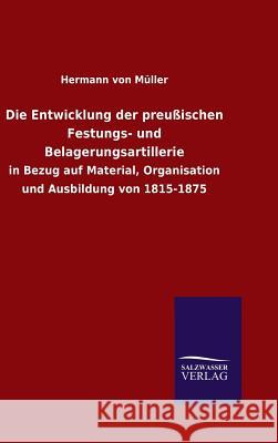 Die Entwicklung der preußischen Festungs- und Belagerungsartillerie Müller, Hermann Von 9783846070352