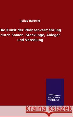Die Kunst der Pflanzenvermehrung durch Samen, Stecklinge, Ableger und Veredlung Julius Hartwig 9783846070727