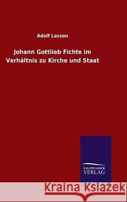 Johann Gottlieb Fichte im Verhältnis zu Kirche und Staat Lasson, Adolf 9783846070741 Salzwasser-Verlag Gmbh