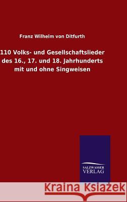 110 Volks- und Gesellschaftslieder des 16., 17. und 18. Jahrhunderts mit und ohne Singweisen Franz Wilhelm Von Ditfurth 9783846071014