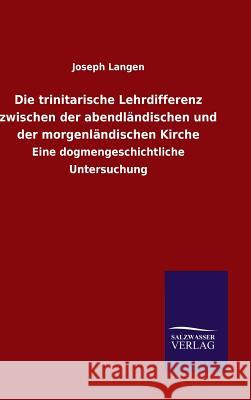 Die trinitarische Lehrdifferenz zwischen der abendländischen und der morgenländischen Kirche Langen, Joseph 9783846071458 Salzwasser-Verlag Gmbh