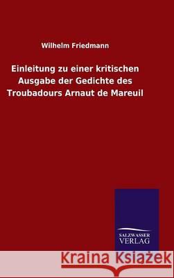 Einleitung zu einer kritischen Ausgabe der Gedichte des Troubadours Arnaut de Mareuil Friedmann, Wilhelm 9783846072240