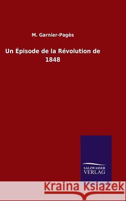 Un Épisode de la Révolution de 1848 M Garnier-Pages 9783846072509 Salzwasser-Verlag Gmbh
