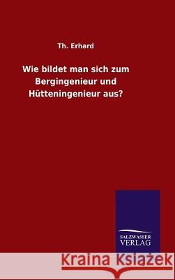 Wie bildet man sich zum Bergingenieur und Hütteningenieur aus? Th Erhard 9783846074640