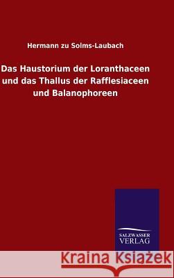 Das Haustorium der Loranthaceen und das Thallus der Rafflesiaceen und Balanophoreen Hermann Zu Solms-Laubach 9783846075111