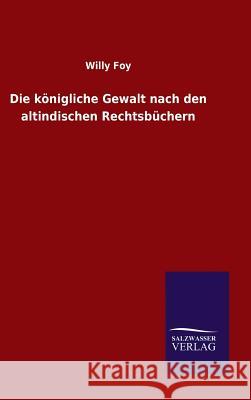 Die königliche Gewalt nach den altindischen Rechtsbüchern Willy Foy 9783846075210 Salzwasser-Verlag Gmbh