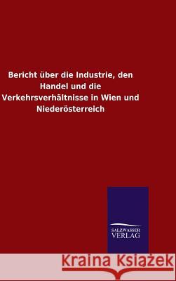 Bericht über die Industrie, den Handel und die Verkehrsverhältnisse in Wien und Niederösterreich Ohne Autor 9783846075821 Salzwasser-Verlag Gmbh