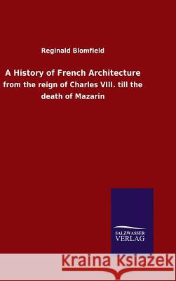 A History of French Architecture Reginald Blomfield, Sir 9783846076606 Salzwasser-Verlag Gmbh